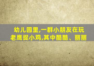 幼儿园里,一群小朋友在玩老鹰捉小鸡,其中酷酷、丽丽