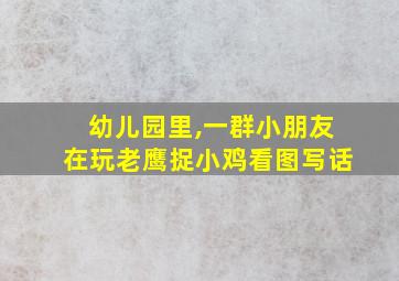 幼儿园里,一群小朋友在玩老鹰捉小鸡看图写话