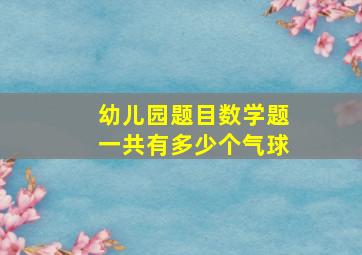 幼儿园题目数学题一共有多少个气球