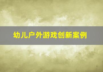 幼儿户外游戏创新案例