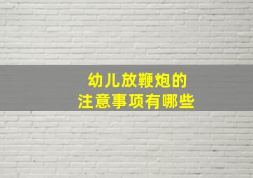 幼儿放鞭炮的注意事项有哪些