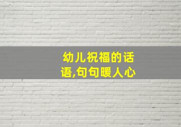 幼儿祝福的话语,句句暖人心