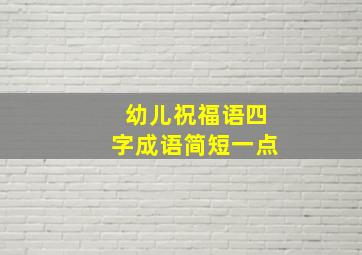 幼儿祝福语四字成语简短一点