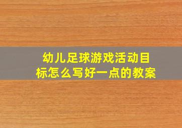 幼儿足球游戏活动目标怎么写好一点的教案