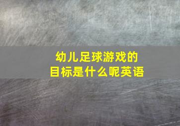 幼儿足球游戏的目标是什么呢英语