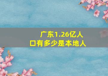 广东1.26亿人口有多少是本地人