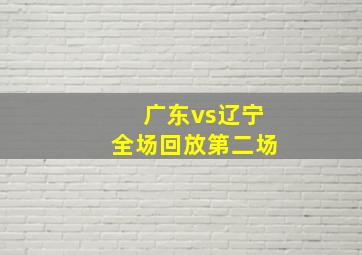 广东vs辽宁全场回放第二场