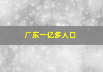 广东一亿多人口