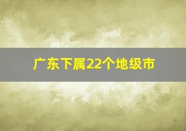 广东下属22个地级市