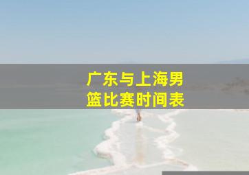 广东与上海男篮比赛时间表