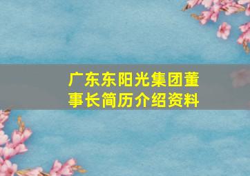 广东东阳光集团董事长简历介绍资料