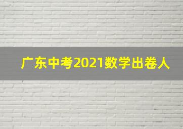 广东中考2021数学出卷人