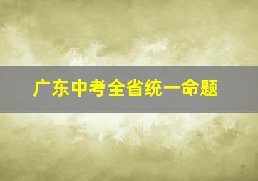 广东中考全省统一命题