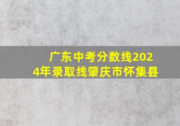 广东中考分数线2024年录取线肇庆市怀集县