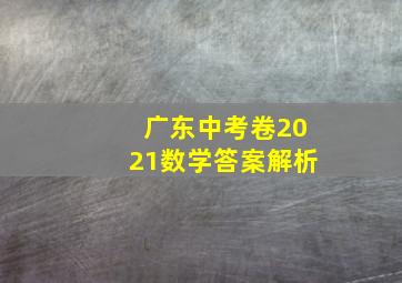 广东中考卷2021数学答案解析