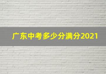 广东中考多少分满分2021