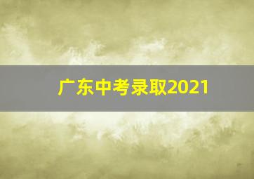 广东中考录取2021