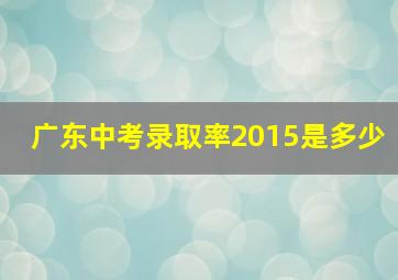 广东中考录取率2015是多少