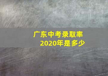 广东中考录取率2020年是多少