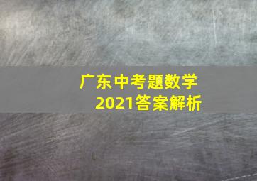 广东中考题数学2021答案解析