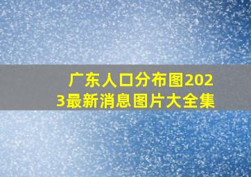 广东人口分布图2023最新消息图片大全集