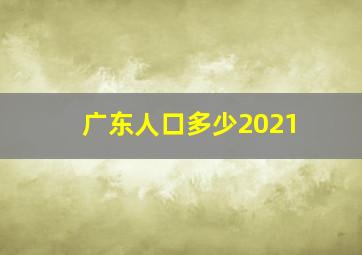 广东人口多少2021