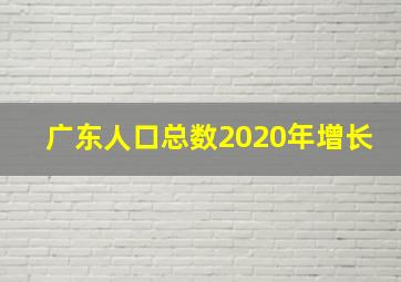 广东人口总数2020年增长