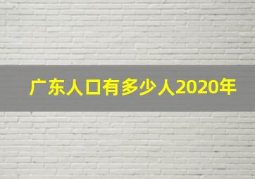 广东人口有多少人2020年