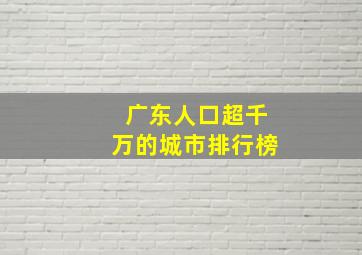 广东人口超千万的城市排行榜