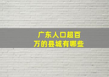 广东人口超百万的县城有哪些