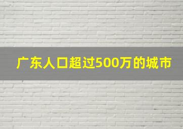 广东人口超过500万的城市