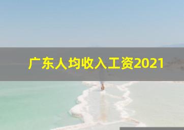 广东人均收入工资2021