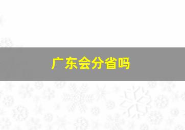 广东会分省吗