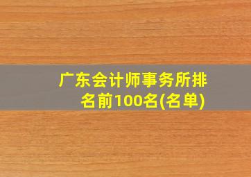 广东会计师事务所排名前100名(名单)