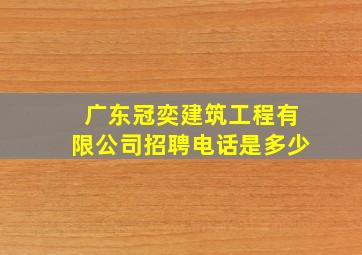 广东冠奕建筑工程有限公司招聘电话是多少