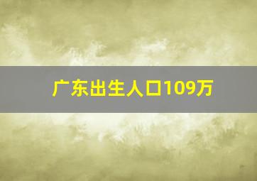 广东出生人口109万