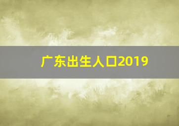 广东出生人口2019