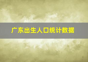 广东出生人口统计数据