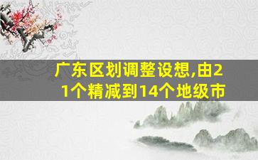 广东区划调整设想,由21个精减到14个地级市