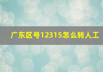 广东区号12315怎么转人工