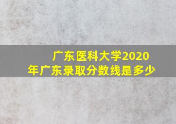 广东医科大学2020年广东录取分数线是多少