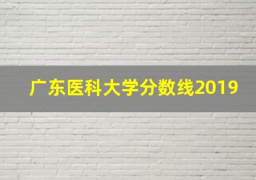 广东医科大学分数线2019