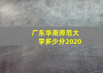 广东华南师范大学多少分2020