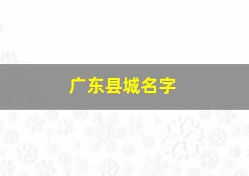 广东县城名字