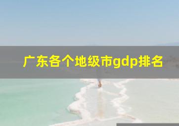 广东各个地级市gdp排名