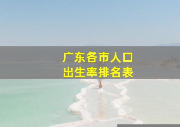 广东各市人口出生率排名表