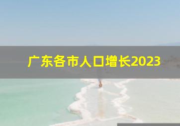 广东各市人口增长2023