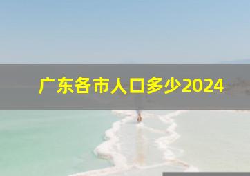 广东各市人口多少2024