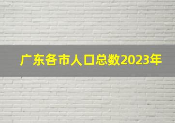 广东各市人口总数2023年