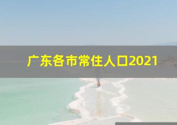 广东各市常住人口2021